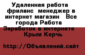 Удаленная работа, фриланс, менеджер в интернет-магазин - Все города Работа » Заработок в интернете   . Крым,Керчь